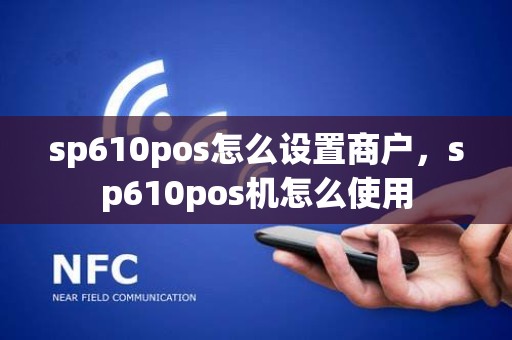 sp610pos怎么设置商户，sp610pos机怎么使用