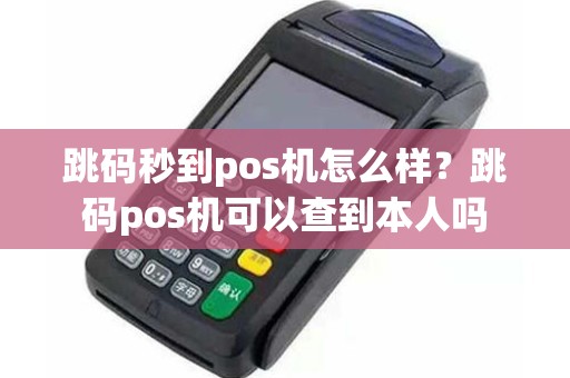 跳码秒到pos机怎么样？跳码pos机可以查到本人吗