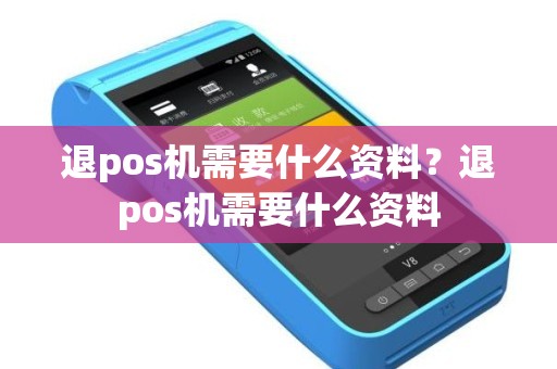 退pos机需要什么资料？退pos机需要什么资料