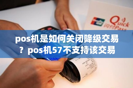 pos机是如何关闭降级交易？pos机57不支持该交易