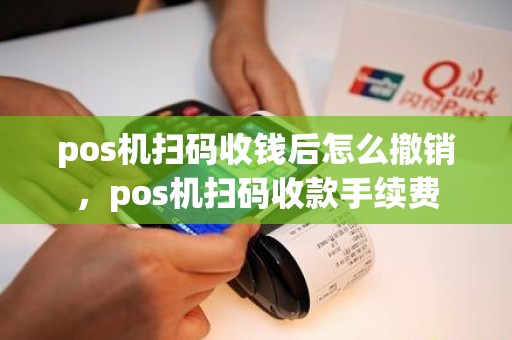 pos机扫码收钱后怎么撤销，pos机扫码收款手续费