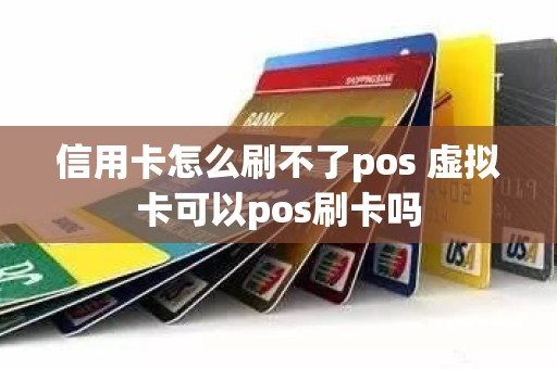 信用卡怎么刷不了pos 虚拟卡可以pos刷卡吗