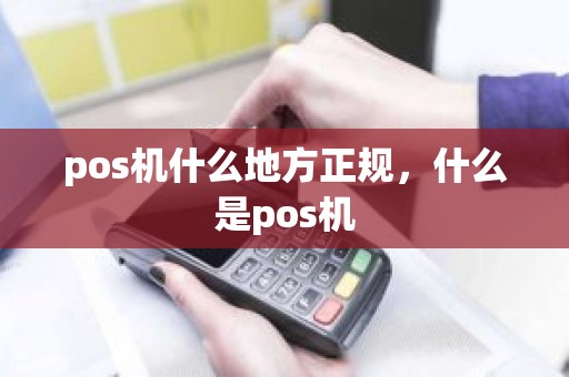 pos机什么地方正规，什么是pos机