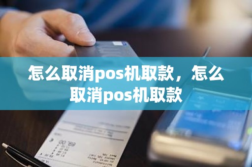 怎么取消pos机取款，怎么取消pos机取款