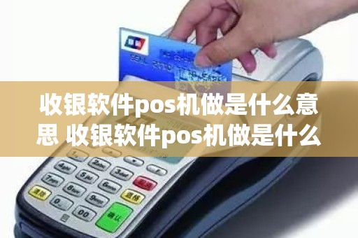 收银软件pos机做是什么意思 收银软件pos机做是什么意思