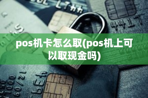 pos机卡怎么取(pos机上可以取现金吗)