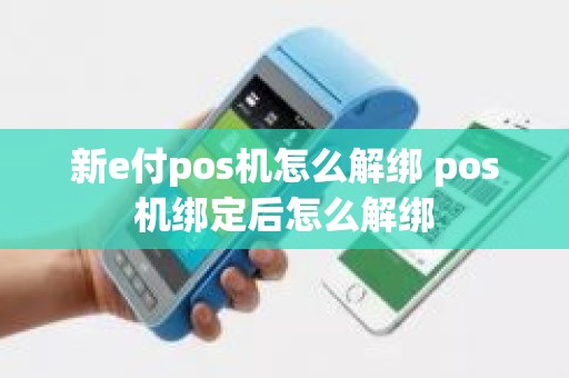 新e付pos机怎么解绑 pos机绑定后怎么解绑