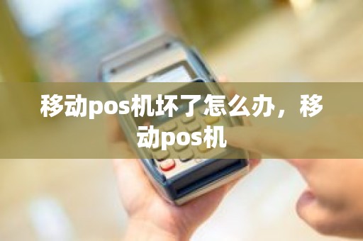 移动pos机坏了怎么办，移动pos机