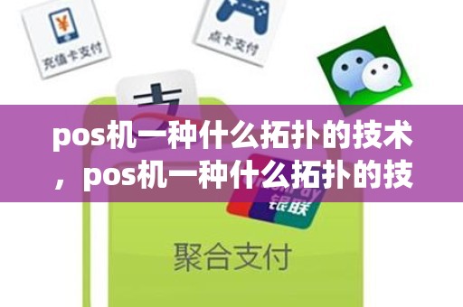 pos机一种什么拓扑的技术，pos机一种什么拓扑的技术