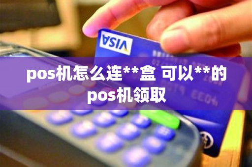 pos机怎么连**盒 可以**的pos机领取