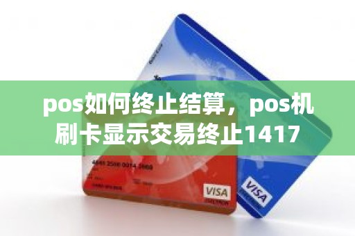 pos如何终止结算，pos机刷卡显示交易终止1417