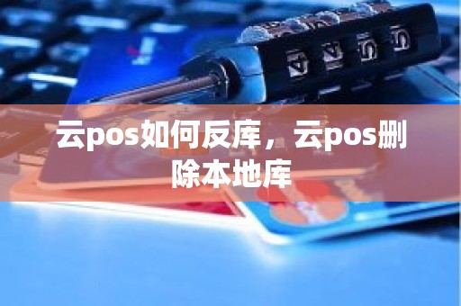 云pos如何反库，云pos删除本地库