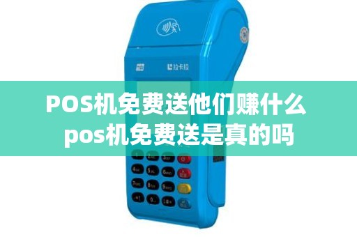 POS机免费送他们赚什么 pos机免费送是真的吗