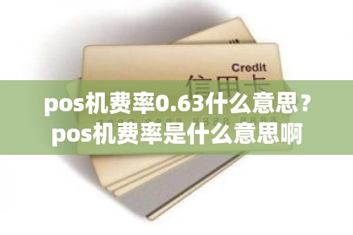 pos机费率0.63什么意思？pos机费率是什么意思啊