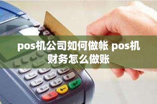 pos机公司如何做帐 pos机财务怎么做账