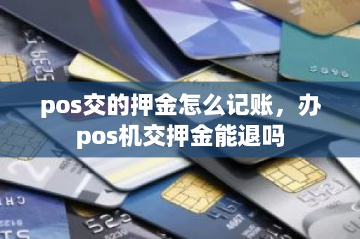 pos交的押金怎么记账，办pos机交押金能退吗