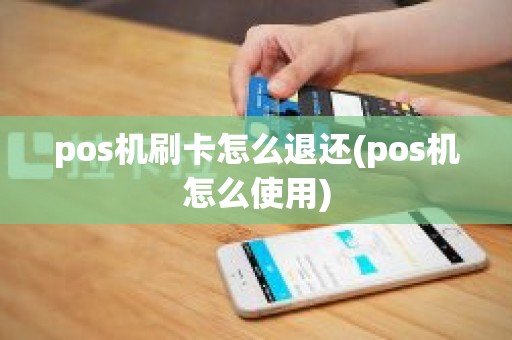 pos机刷卡怎么退还(pos机怎么使用)