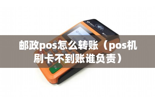 邮政pos怎么转账（pos机刷卡不到账谁负责）