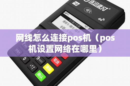 网线怎么连接pos机（pos机设置网络在哪里）