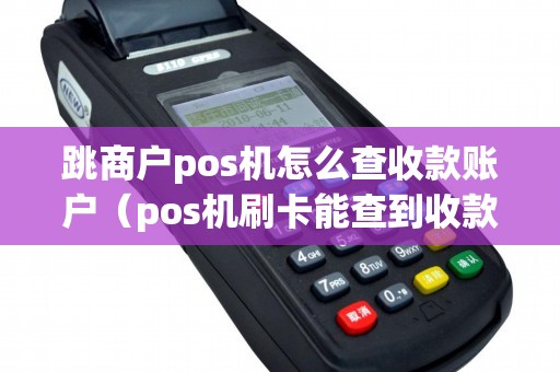 跳商户pos机怎么查收款账户（pos机刷卡能查到收款方账户吗）