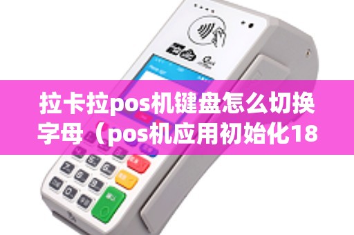 拉卡拉pos机键盘怎么切换字母（pos机应用初始化18）