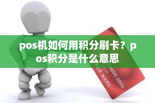 pos机如何用积分刷卡？pos积分是什么意思