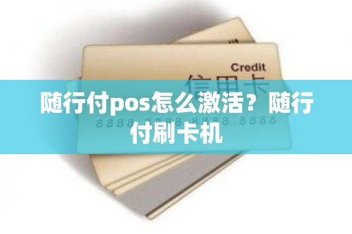 随行付pos怎么激活？随行付刷卡机