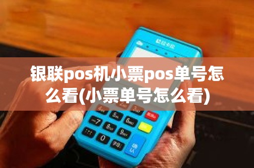 银联pos机小票pos单号怎么看(小票单号怎么看)