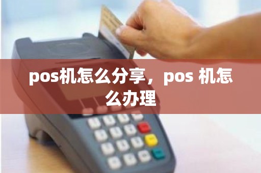 pos机怎么分享，pos 机怎么办理