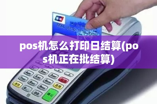 pos机怎么打印日结算(pos机正在批结算)