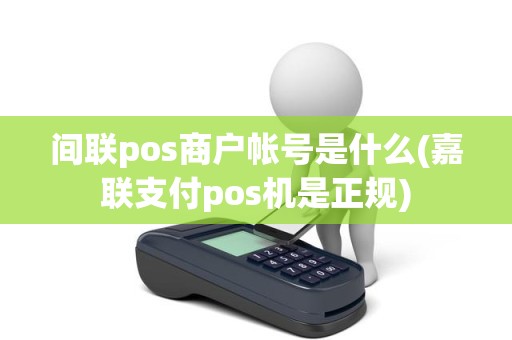 间联pos商户帐号是什么(嘉联支付pos机是正规)