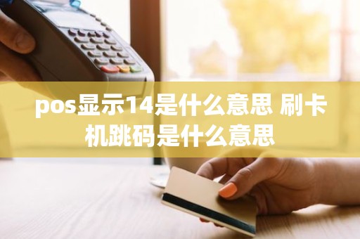 pos显示14是什么意思 刷卡机跳码是什么意思