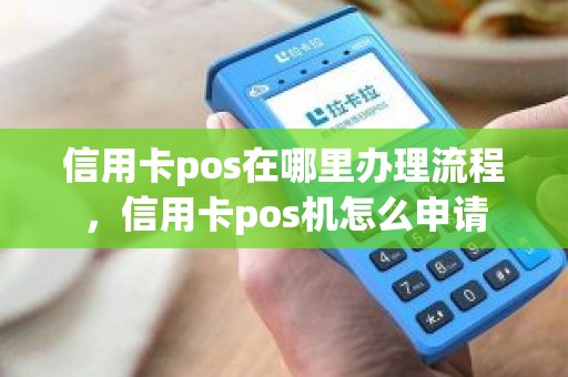 信用卡pos在哪里办理流程，信用卡pos机怎么申请