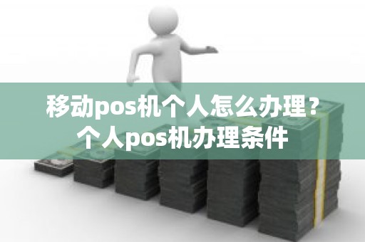 移动pos机个人怎么办理？个人pos机办理条件