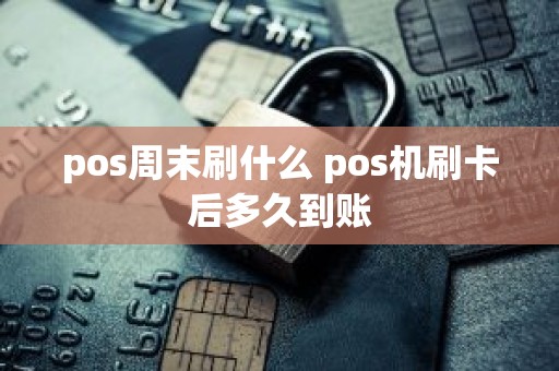 pos周末刷什么 pos机刷卡后多久到账