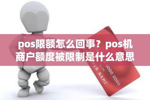 pos限额怎么回事？pos机商户额度被限制是什么意思