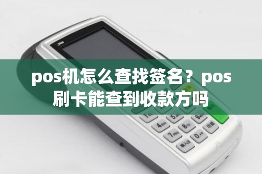 pos机怎么查找签名？pos刷卡能查到收款方吗