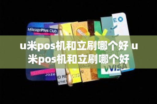 u米pos机和立刷哪个好 u米pos机和立刷哪个好