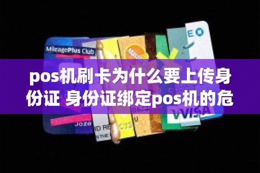 pos机刷卡为什么要上传身份证 身份证绑定pos机的危害