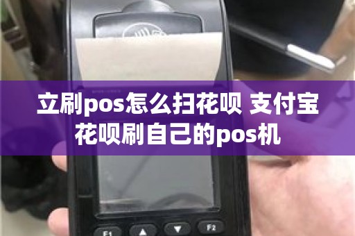 立刷pos怎么扫花呗 支付宝花呗刷自己的pos机