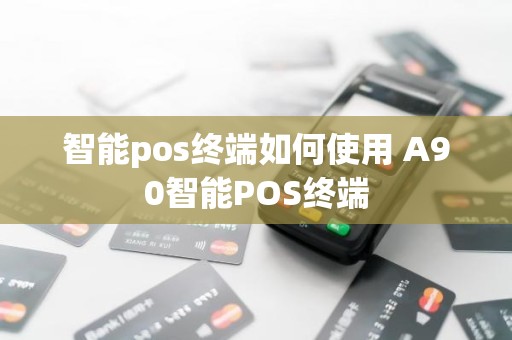 智能pos终端如何使用 A90智能POS终端