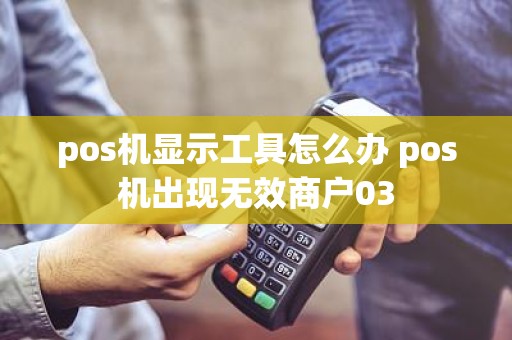 pos机显示工具怎么办 pos机出现无效商户03