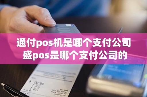 通付pos机是哪个支付公司 盛pos是哪个支付公司的