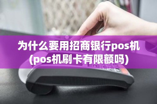 为什么要用招商银行pos机(pos机刷卡有限额吗)