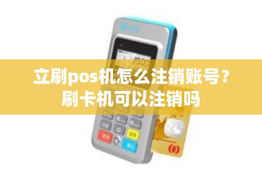 立刷pos机怎么注销账号？刷卡机可以注销吗