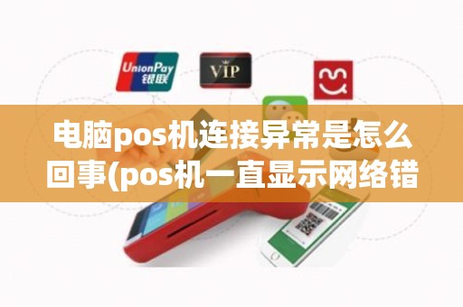 电脑pos机连接异常是怎么回事(pos机一直显示网络错误)