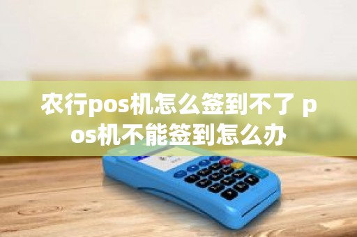 农行pos机怎么签到不了 pos机不能签到怎么办