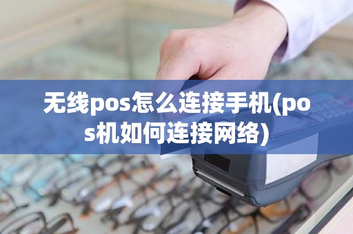 无线pos怎么连接手机(pos机如何连接网络)