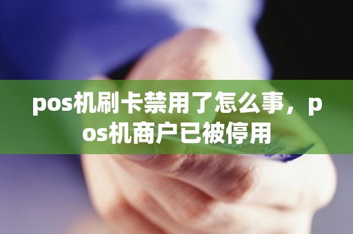 pos机刷卡禁用了怎么事，pos机商户已被停用