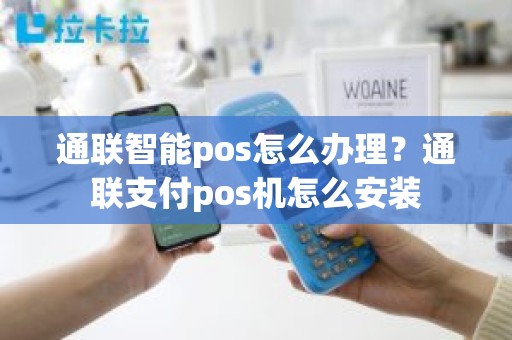 通联智能pos怎么办理？通联支付pos机怎么安装